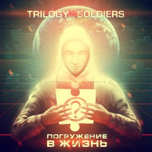 Trilogy Soldiers - Погружение в Жизнь (2013)